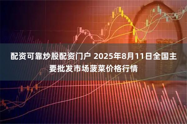 配资可靠炒股配资门户 2025年8月11日全国主要批发市场菠菜价格行情