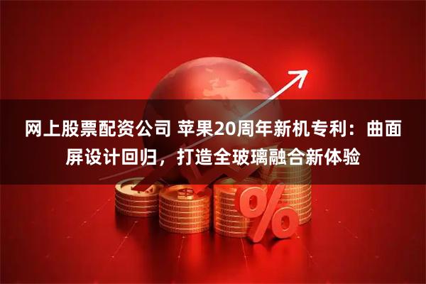 网上股票配资公司 苹果20周年新机专利:曲面屏设计回归,打造全玻璃融合新体验