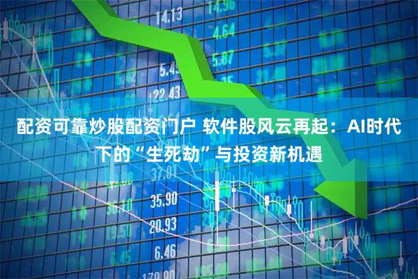 配资可靠炒股配资门户 软件股风云再起：AI时代下的“生死劫”与投资新机遇