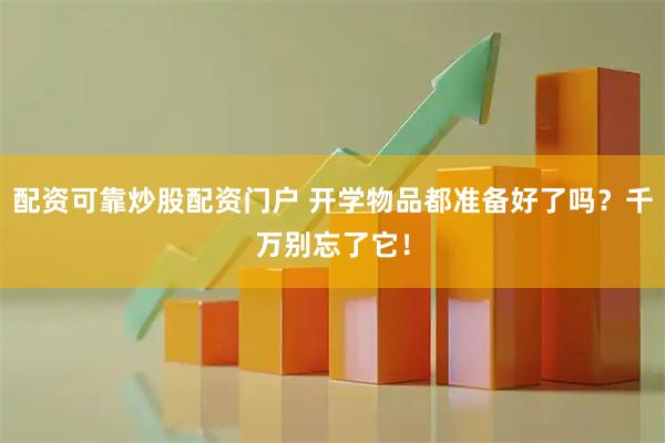 配资可靠炒股配资门户 开学物品都准备好了吗？千万别忘了它！