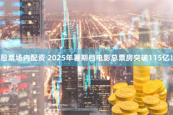 股票场内配资 2025年暑期档电影总票房突破115亿！