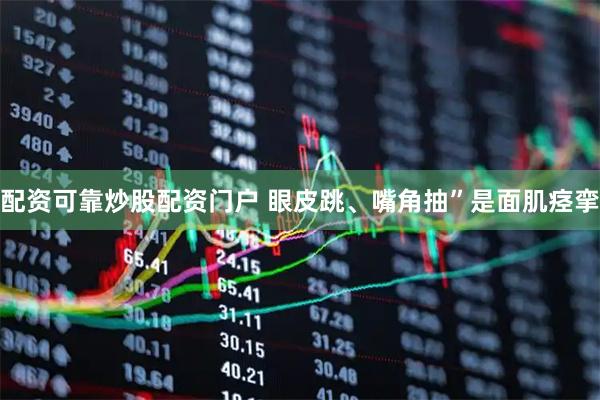 配资可靠炒股配资门户 眼皮跳、嘴角抽”是面肌痉挛