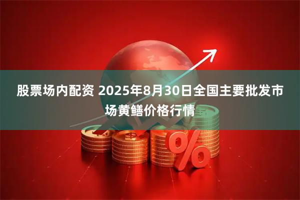 股票场内配资 2025年8月30日全国主要批发市场黄鳝价格行情