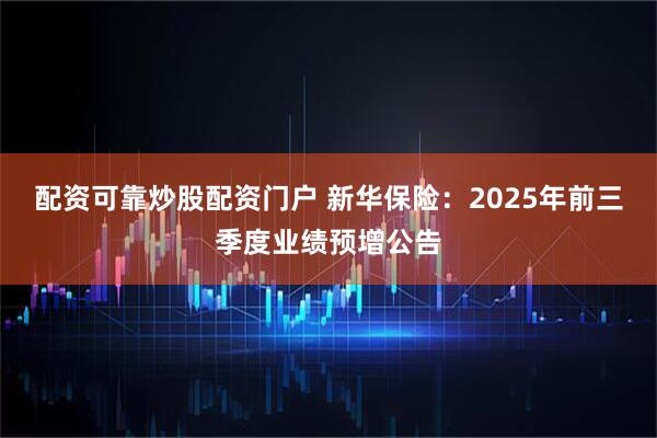 配资可靠炒股配资门户 新华保险：2025年前三季度业绩预增公告