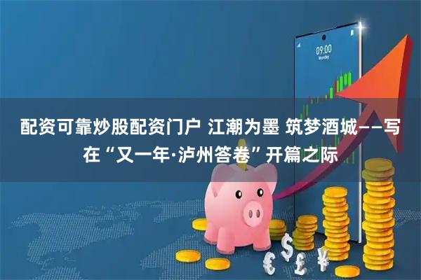 配资可靠炒股配资门户 江潮为墨 筑梦酒城——写在“又一年·泸州答卷”开篇之际