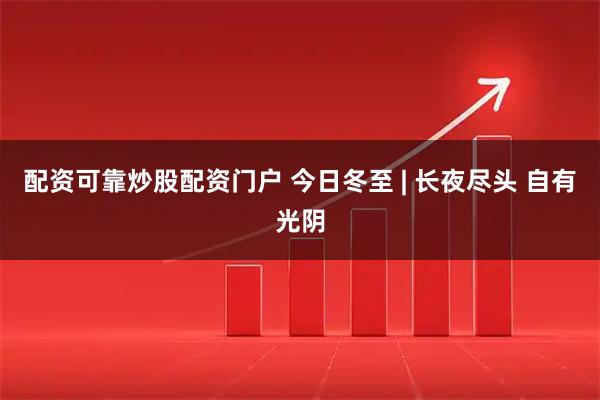 配资可靠炒股配资门户 今日冬至 | 长夜尽头 自有光阴