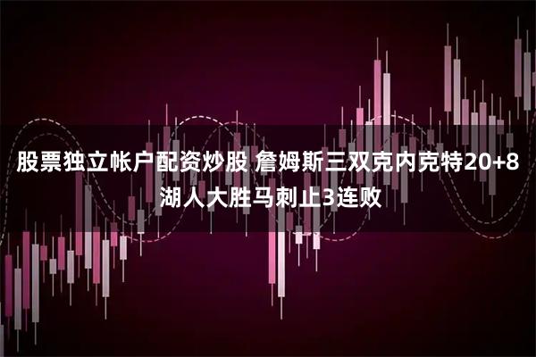 股票独立帐户配资炒股 詹姆斯三双克内克特20+8 湖人大胜马刺止3连败