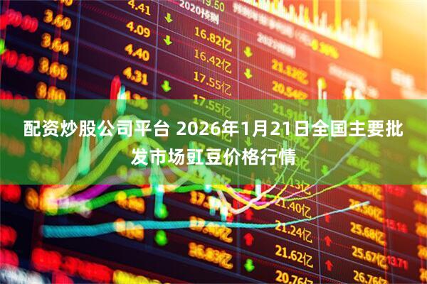 配资炒股公司平台 2026年1月21日全国主要批发市场豇豆价格行情