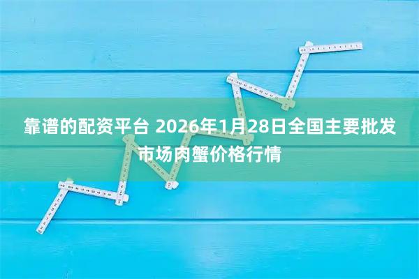 靠谱的配资平台 2026年1月28日全国主要批发市场肉蟹价格行情