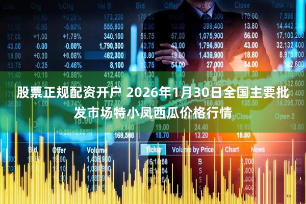 股票正规配资开户 2026年1月30日全国主要批发市场特小凤西瓜价格行情