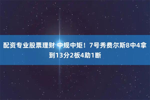 配资专业股票理财 中规中矩！7号秀费尔斯8中4拿到13分2板4助1断