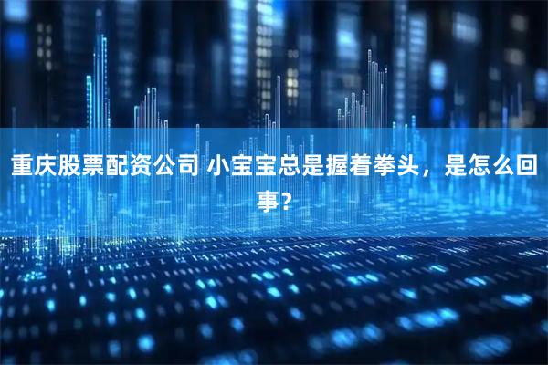 重庆股票配资公司 小宝宝总是握着拳头，是怎么回事？