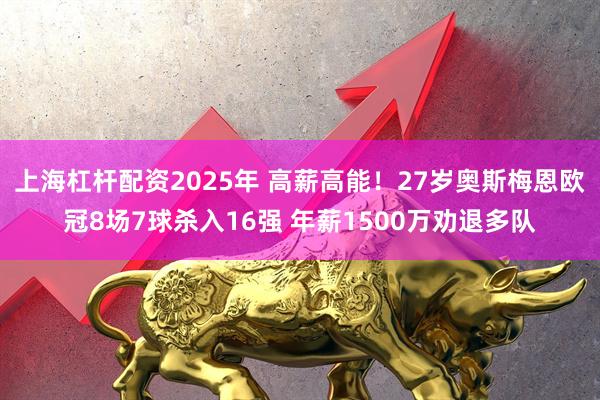上海杠杆配资2025年 高薪高能！27岁奥斯梅恩欧冠8场7球杀入16强 年薪1500万劝退多队