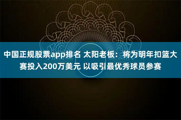中国正规股票app排名 太阳老板：将为明年扣篮大赛投入200万美元 以吸引最优秀球员参赛