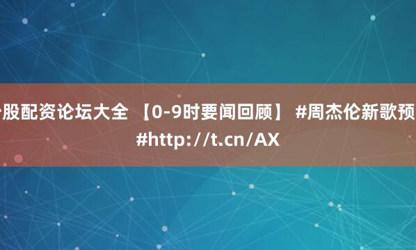 炒股配资论坛大全 【0-9时要闻回顾】 #周杰伦新歌预告#http://t.cn/AX