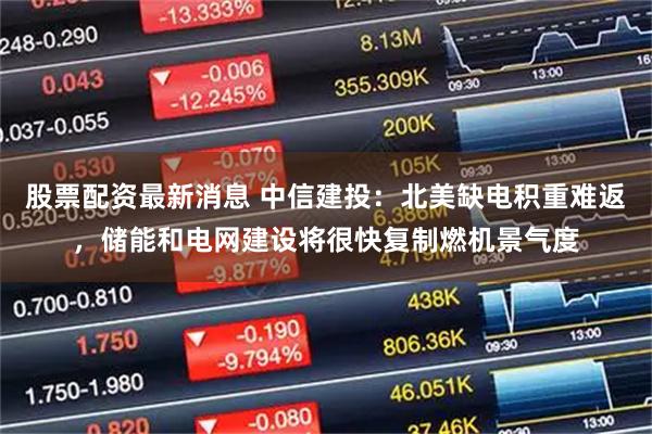 股票配资最新消息 中信建投：北美缺电积重难返，储能和电网建设将很快复制燃机景气度
