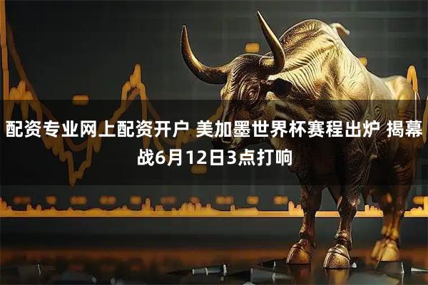 配资专业网上配资开户 美加墨世界杯赛程出炉 揭幕战6月12日3点打响