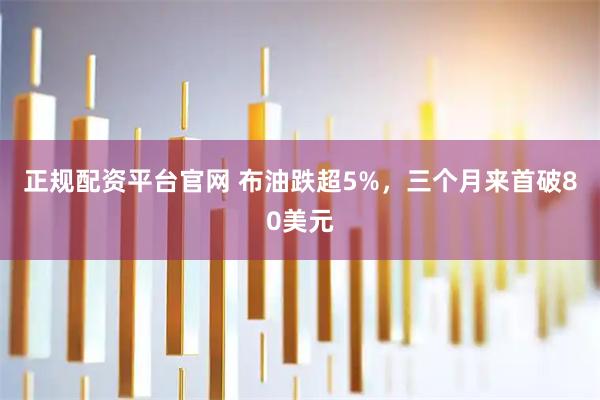 正规配资平台官网 布油跌超5%，三个月来首破80美元