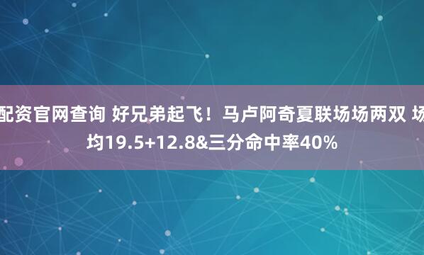配资官网查询 好兄弟起飞！马卢阿奇夏联场场两双 场均19.5+12.8&三分命中率40%