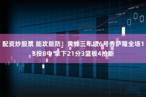 配资炒股票 能攻能防！黄蜂三年级6号秀萨隆全场13投8中 拿下21分3篮板4抢断