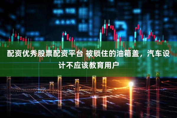 配资优秀股票配资平台 被锁住的油箱盖，汽车设计不应该教育用户