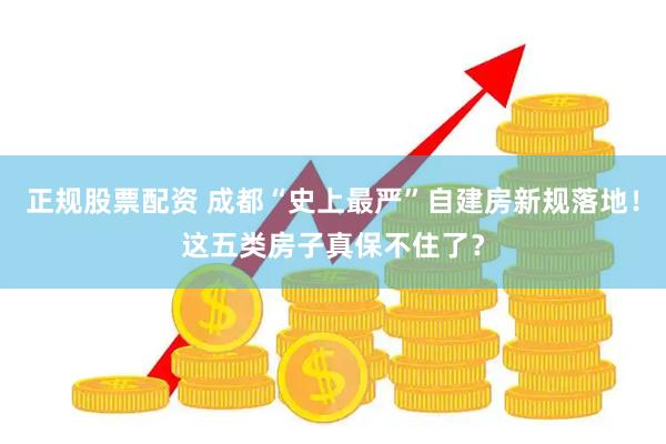 正规股票配资 成都“史上最严”自建房新规落地!这五类房子真保不住了?